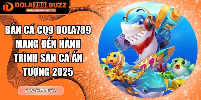 Bắn Cá CQ9 Dola789 Mang Đến Hành Trình Săn Cá Ấn Tượng 2025 3 Bắn cá CQ9 Dola789