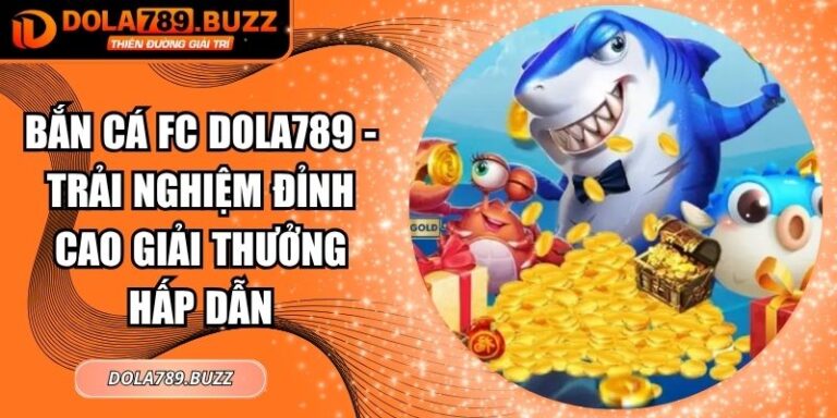 Bắn Cá FC Dola789 - Trải Nghiệm Đỉnh Cao Giải Thưởng Hấp Dẫn 7 Bắn cá FC Dola789