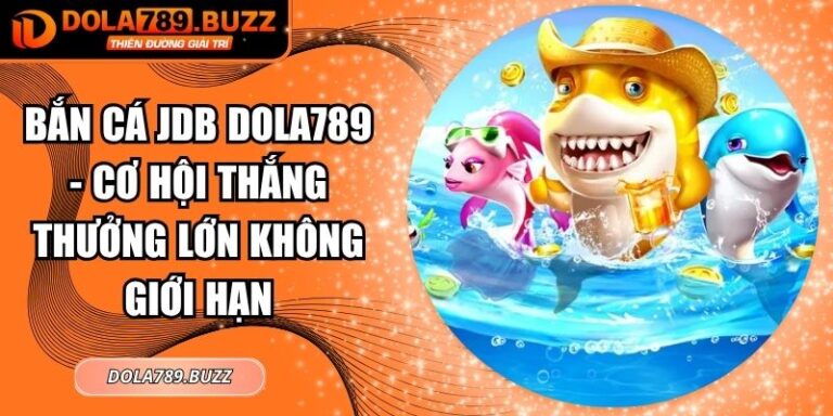 Bắn Cá JDB Dola789 - Cơ Hội Thắng Thưởng Lớn Không Giới Hạn 6 Bắn cá JDB Dola789
