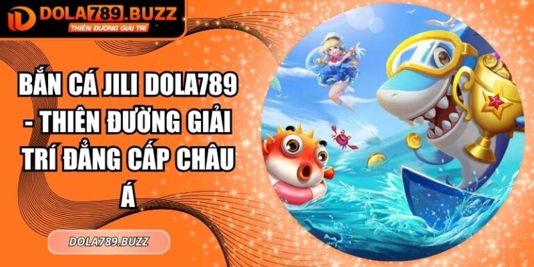 Bắn Cá Jili Dola789 - Thiên Đường Giải Trí Đẳng Cấp Châu Á 4 Bắn cá JiLi Dola789