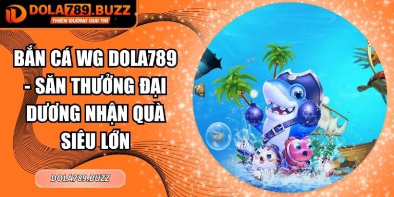 Bắn Cá Wg Dola789 - Săn Thưởng Đại Dương Nhận Quà Siêu Lớn 5 Bắn cá WG Dola789