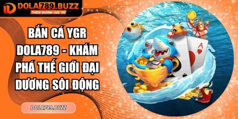 Bắn Cá YGR Dola789 - Khám Phá Thế Giới Đại Dương Sôi Động 2 Bắn cá YGR Dola789